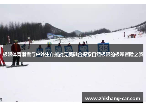 极限体育滑雪与户外生存挑战完美融合探索自然极限的极寒冒险之旅