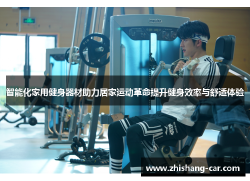 智能化家用健身器材助力居家运动革命提升健身效率与舒适体验